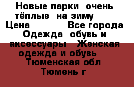 Новые парки, очень тёплые, на зиму -30 › Цена ­ 2 400 - Все города Одежда, обувь и аксессуары » Женская одежда и обувь   . Тюменская обл.,Тюмень г.